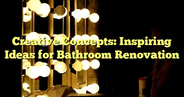 Creative Concepts: Inspiring Ideas for Bathroom Renovation 